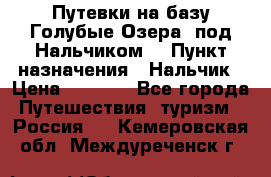 Путевки на базу“Голубые Озера“ под Нальчиком. › Пункт назначения ­ Нальчик › Цена ­ 6 790 - Все города Путешествия, туризм » Россия   . Кемеровская обл.,Междуреченск г.